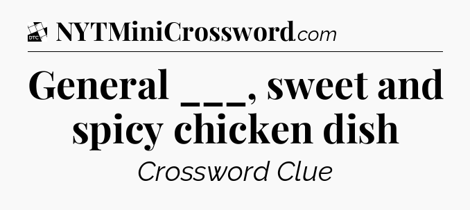 General ___, sweet and spicy chicken dish - Daily Themed Classic Crossword
