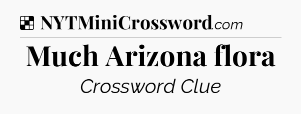 Solution: Much Arizona flora - NYT Crossword