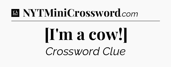 [I'm a cow!] - LA Times Crossword
