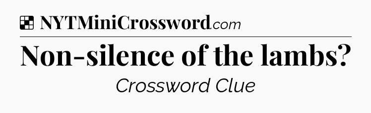 Solution: Non-silence of the lambs - NYT Crossword