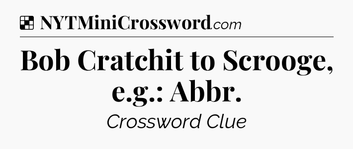 Solution: Bob Cratchit to Scrooge, e.g.: Abbr - NYT Crossword