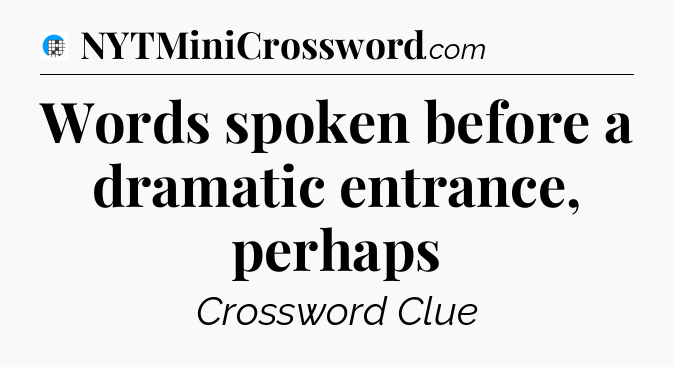 Words spoken before a dramatic entrance, perhaps Crossword Clue