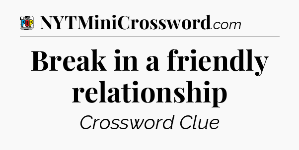 Break in a friendly relationship Crossword Clue