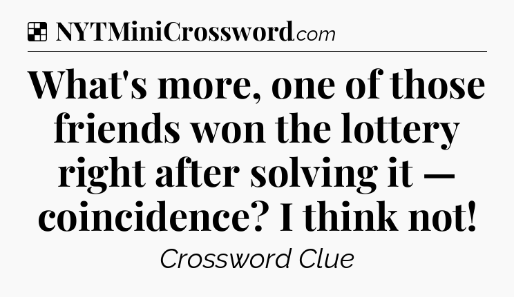 Solution: What's more, one of those friends won the lottery right after solving it — coincidence? I think not - NYT Crossword