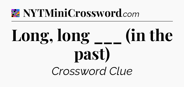 Long, long ___ (in the past) Crossword Clue
