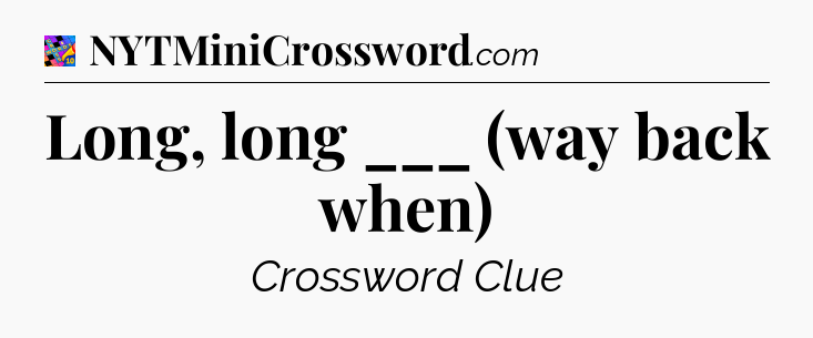 Long, long ___ (way back when) Crossword Clue