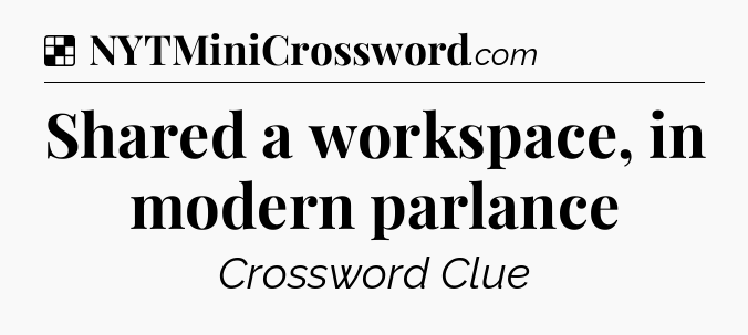 Solution: Shared a workspace, in modern parlance - NYT Crossword