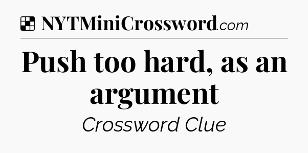 Solution: Push too hard, as an argument - NYT Crossword