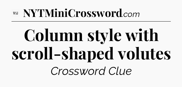 Column style with scroll-shaped volutes - WSJ Crossword