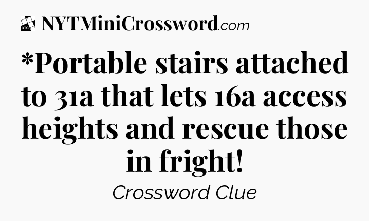 *Portable stairs attached to 31a that lets 16a access heights and rescue those in fright - Daily Themed Classic Crossword