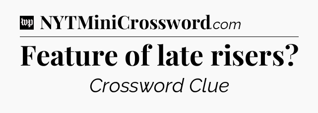 Feature of late risers Crossword Clue