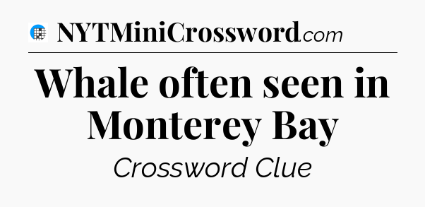 Whale often seen in Monterey Bay Crossword Clue
