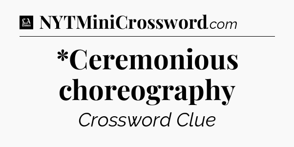 *Ceremonious choreography - LA Times Crossword