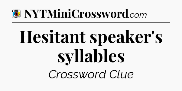 Hesitant speaker's syllables Crossword Clue