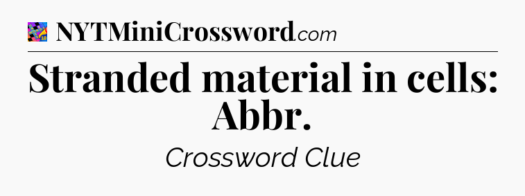Stranded material in cells: Abbr Crossword Clue