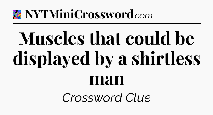 Muscles that could be displayed by a shirtless man Crossword Clue