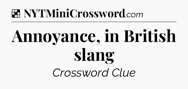 Solution: Annoyance, in British slang - NYT Crossword