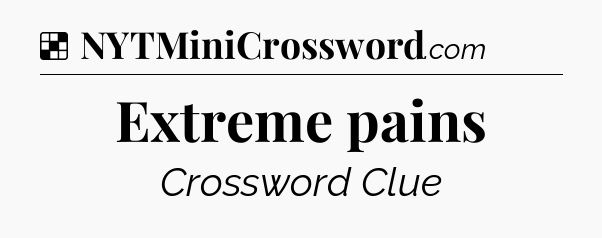 Solution: Extreme pains - NYT Crossword