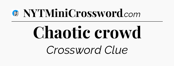 Chaotic crowd Crossword Clue