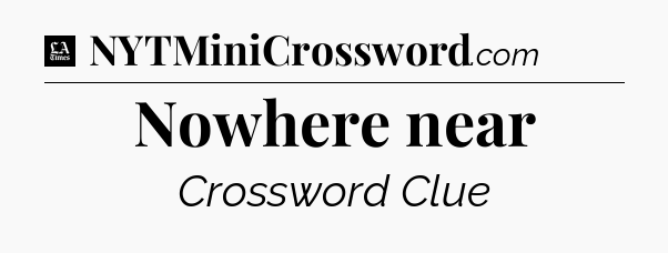 Nowhere near - LA Times Crossword