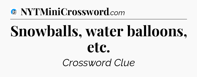 Snowballs, water balloons, etc Crossword Clue