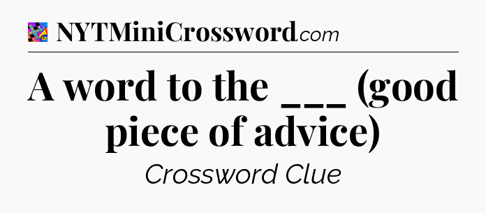 A word to the ___ (good piece of advice) Crossword Clue