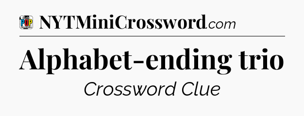 Alphabet-ending trio Crossword Clue