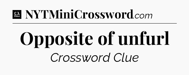 Opposite of unfurl - LA Times Crossword