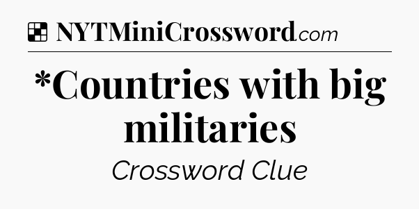Solution: *Countries with big militaries - NYT Crossword