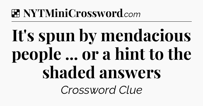 Solution: It's spun by mendacious people ... or a hint to the shaded answers - NYT Crossword