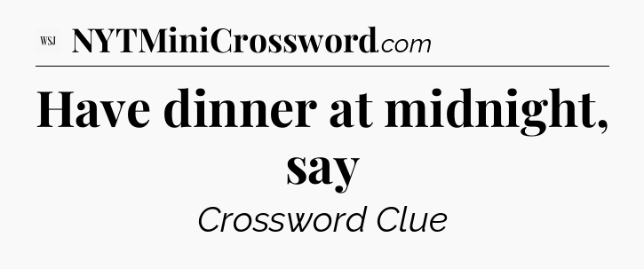Have dinner at midnight, say - WSJ Crossword
