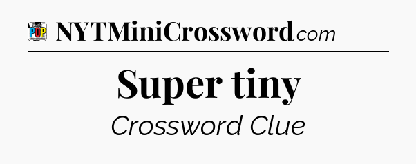 Super tiny Crossword Clue