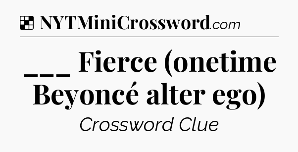 Solution: ___ Fierce (onetime Beyoncé alter ego) - NYT Crossword