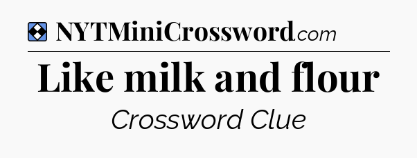Solution: Like milk and flour - NYT Mini Crossword