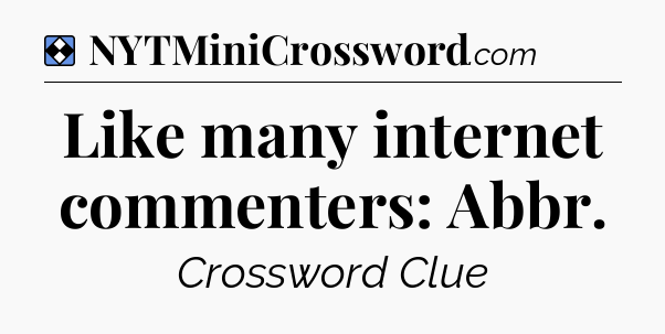 Solution: Like many internet commenters: Abbr - NYT Mini Crossword