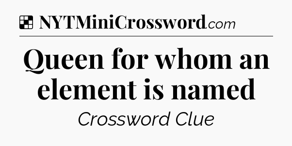 Solution: Queen for whom an element is named - NYT Crossword