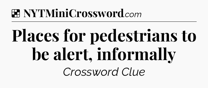 Solution: Places for pedestrians to be alert, informally - NYT Crossword