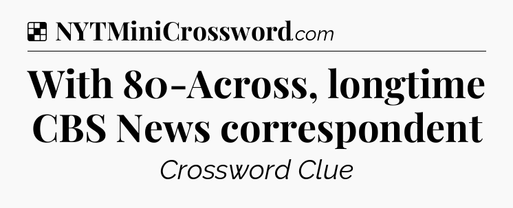 Solution: With 80-Across, longtime CBS News correspondent - NYT Crossword