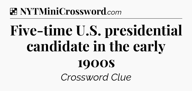 Solution: Five-time U.S. presidential candidate in the early 1900s - NYT Crossword