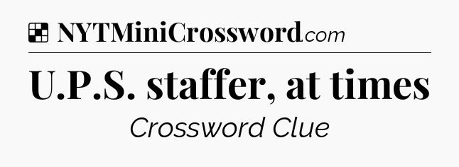 Solution: U.P.S. staffer, at times - NYT Crossword