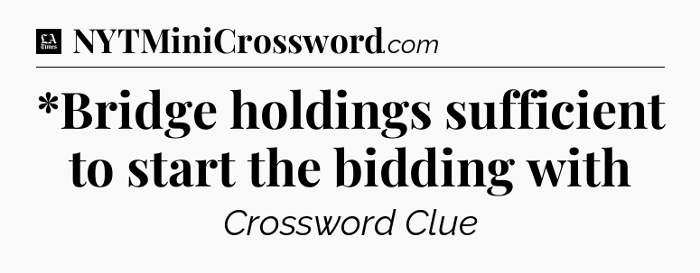 *Bridge holdings sufficient to start the bidding with - LA Times Crossword