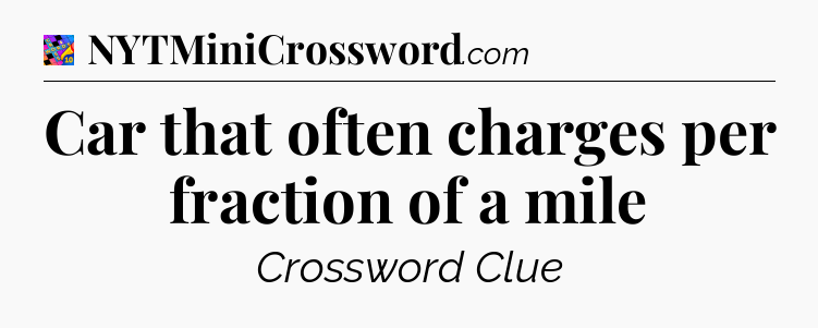 Car that often charges per fraction of a mile Crossword Clue