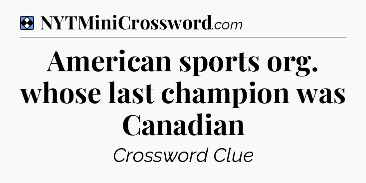 Solution: American sports org. whose last champion was Canadian - NYT Mini Crossword