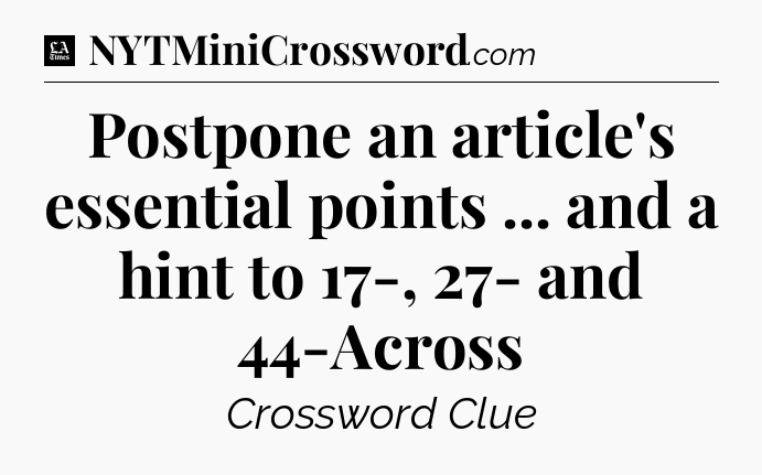 Postpone an article's essential points ... and a hint to 17-, 27- and 44-Across - LA Times Crossword