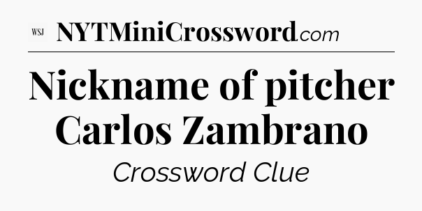 Nickname of pitcher Carlos Zambrano - WSJ Crossword