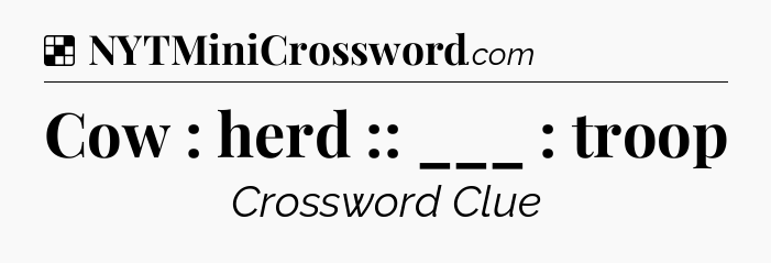 Solution: Cow : herd :: ___ : troop - NYT Crossword
