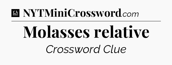 Molasses relative - LA Times Crossword