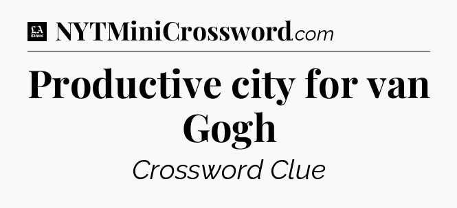 Productive city for van Gogh - LA Times Crossword