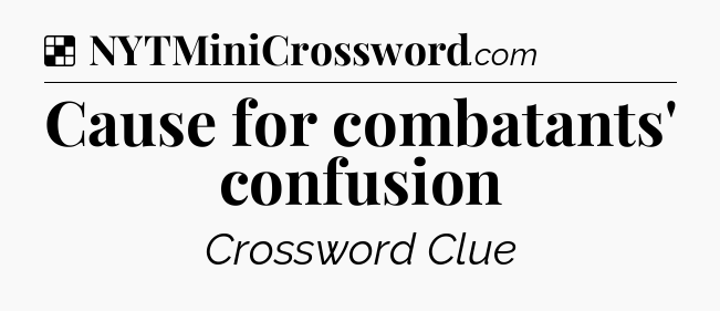 Solution: Cause for combatants' confusion - NYT Crossword
