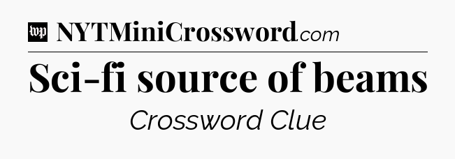 Sci-fi source of beams Crossword Clue
